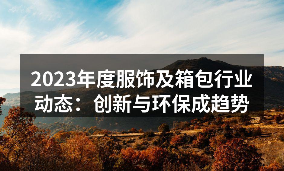 2023年度服饰及箱包行业动态：创新与环